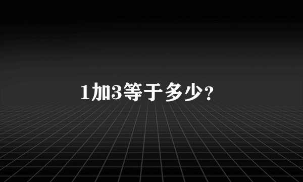 1加3等于多少？