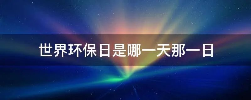 世界环保日是哪一天那一日