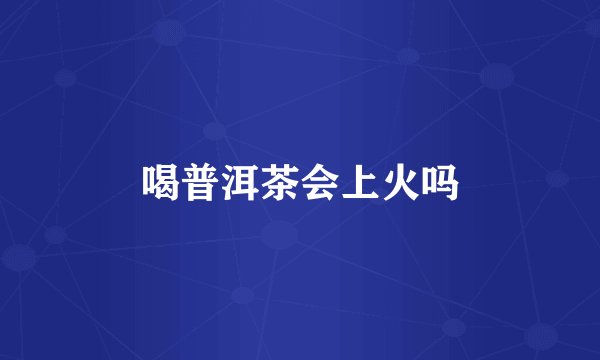 喝普洱茶会上火吗
