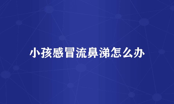 小孩感冒流鼻涕怎么办