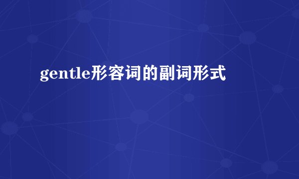 gentle形容词的副词形式