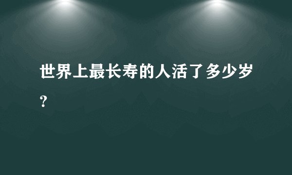 世界上最长寿的人活了多少岁？