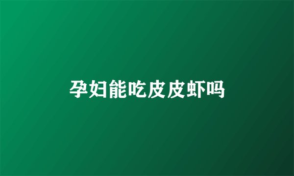 孕妇能吃皮皮虾吗