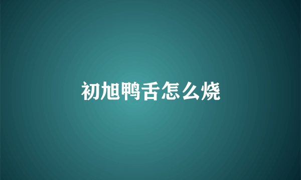 初旭鸭舌怎么烧