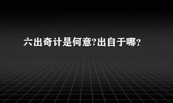 六出奇计是何意?出自于哪？