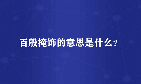 百般掩饰的意思是什么？