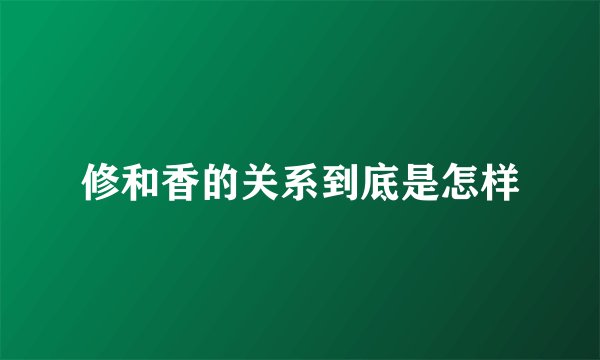 修和香的关系到底是怎样