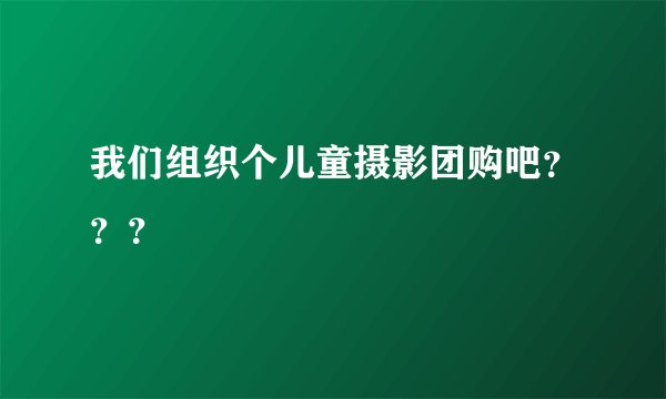 我们组织个儿童摄影团购吧？？？