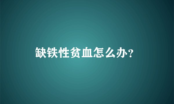 缺铁性贫血怎么办？