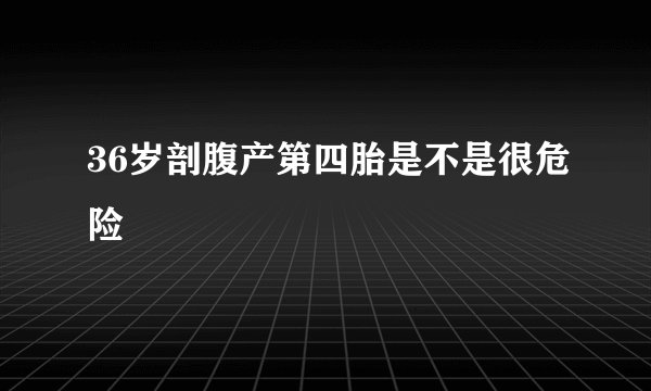 36岁剖腹产第四胎是不是很危险