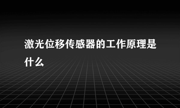 激光位移传感器的工作原理是什么