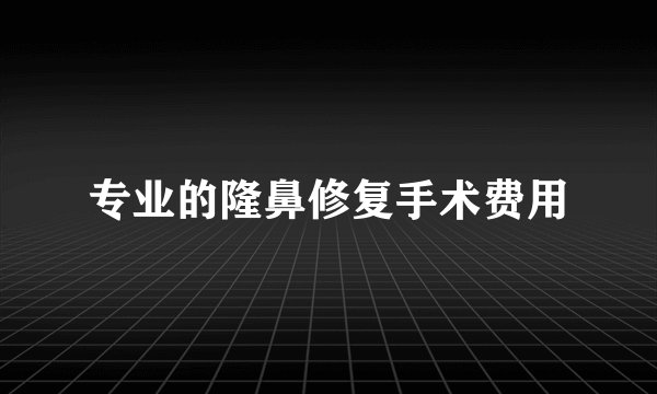 专业的隆鼻修复手术费用