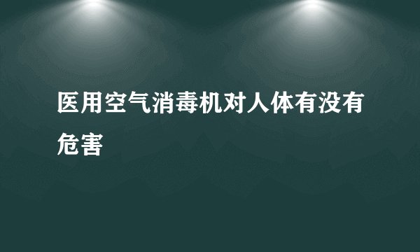 医用空气消毒机对人体有没有危害