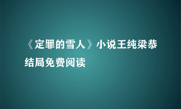 《定罪的雪人》小说王纯梁恭结局免费阅读