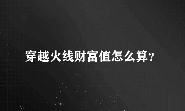 穿越火线财富值怎么算?