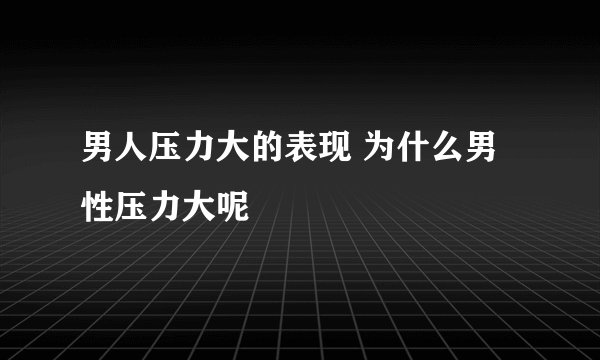 男人压力大的表现 为什么男性压力大呢
