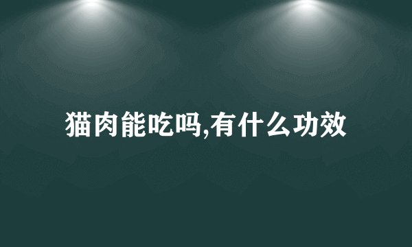 猫肉能吃吗,有什么功效