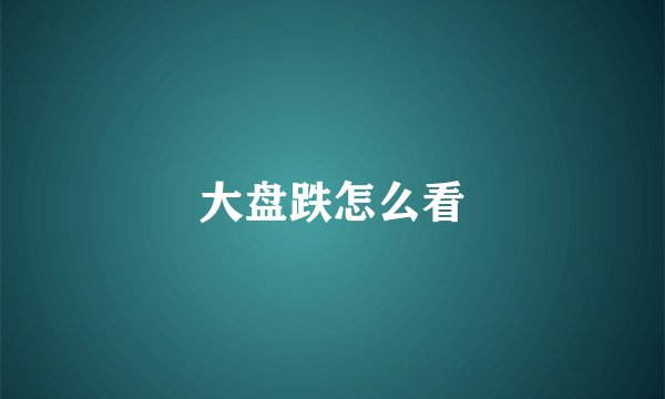 大盘跌怎么看