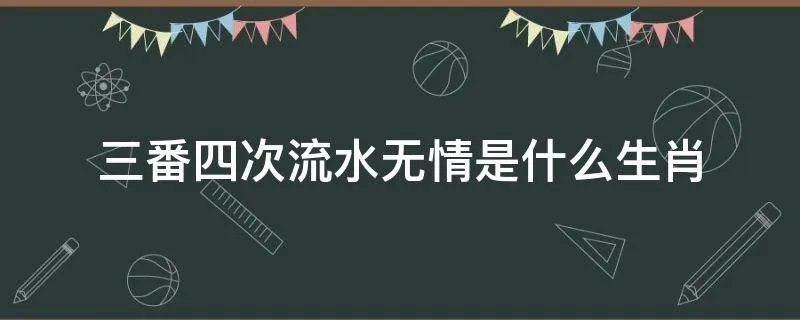 三番四次流水无情是什么生肖
