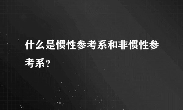 什么是惯性参考系和非惯性参考系？