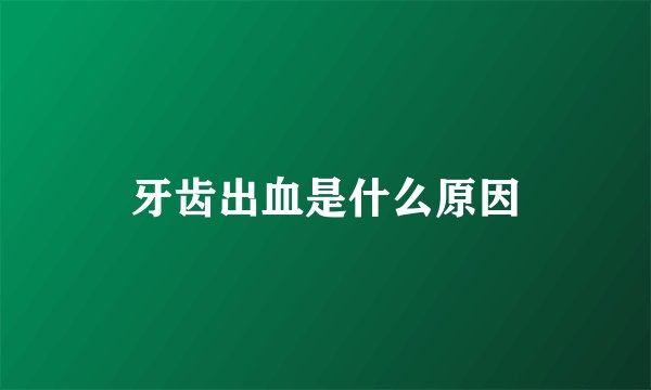 牙齿出血是什么原因