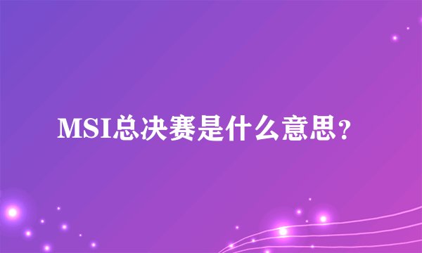 MSI总决赛是什么意思?