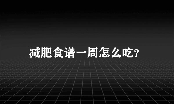 减肥食谱一周怎么吃？