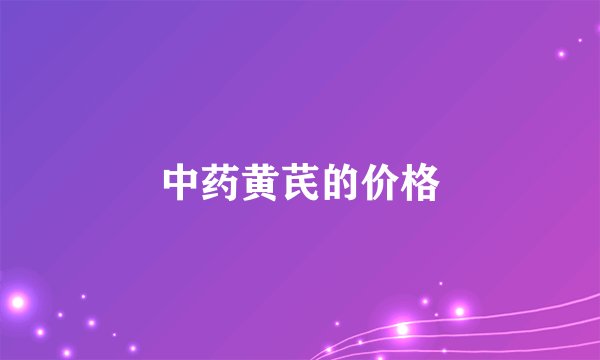 中药黄芪的价格