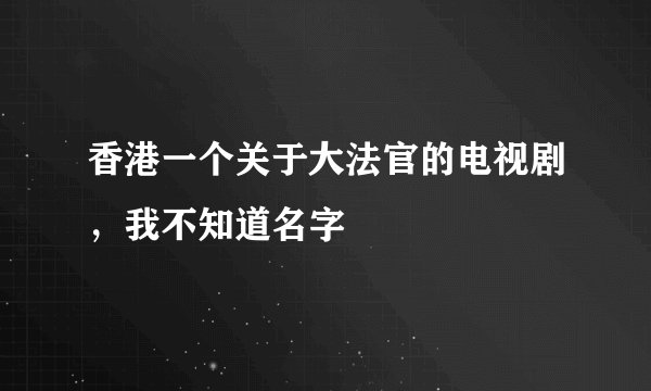 香港一个关于大法官的电视剧，我不知道名字