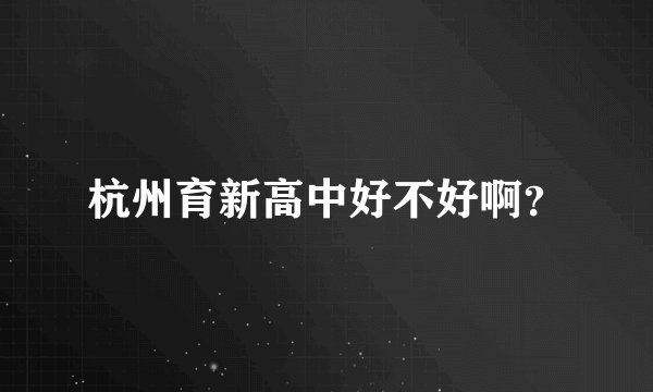 杭州育新高中好不好啊?