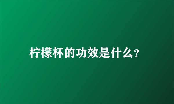 柠檬杯的功效是什么？