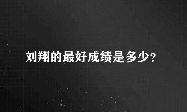 刘翔的最好成绩是多少？