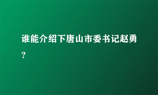 谁能介绍下唐山市委书记赵勇？