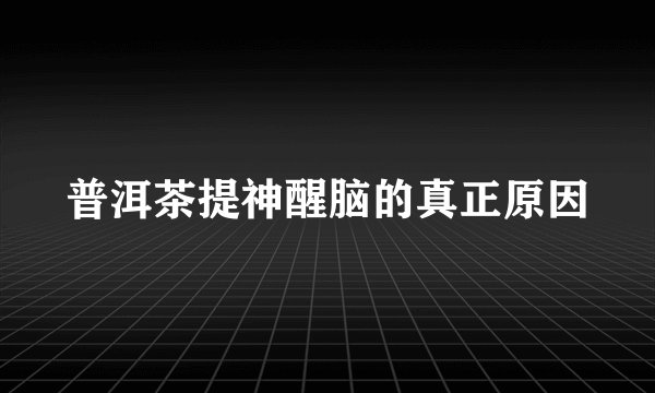 普洱茶提神醒脑的真正原因