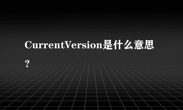 CurrentVersion是什么意思？