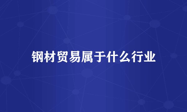 钢材贸易属于什么行业