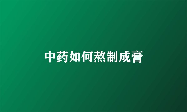 中药如何熬制成膏