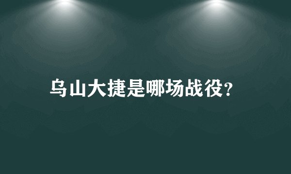 乌山大捷是哪场战役？