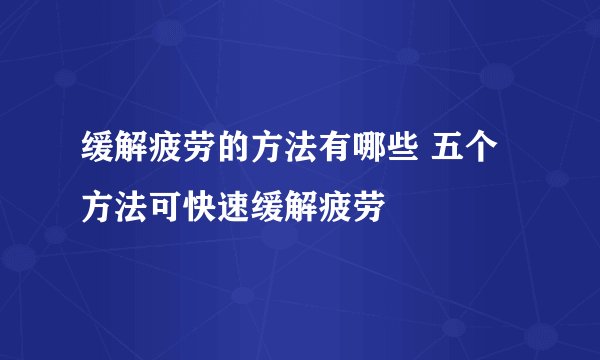 缓解疲劳的方法有哪些 五个方法可快速缓解疲劳