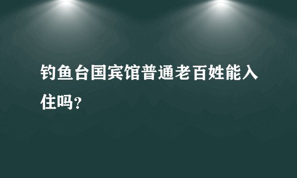 钓鱼台国宾馆普通老百姓能入住吗？