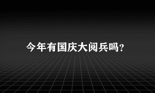 今年有国庆大阅兵吗?