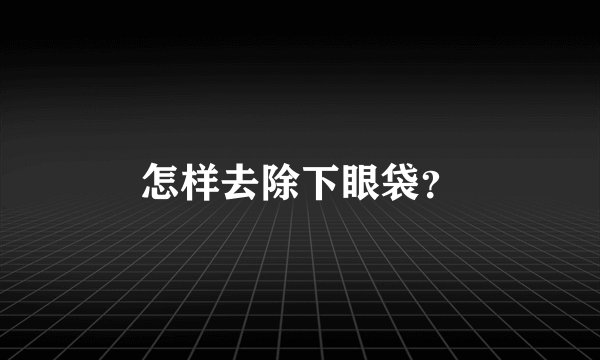 怎样去除下眼袋？