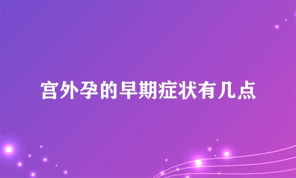 宫外孕的早期症状有几点