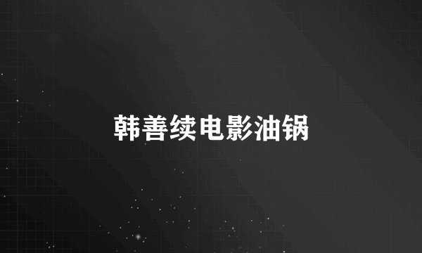 韩善续电影油锅