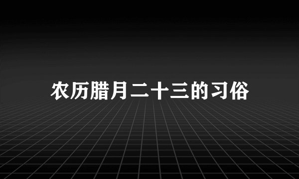 农历腊月二十三的习俗