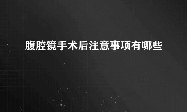 腹腔镜手术后注意事项有哪些