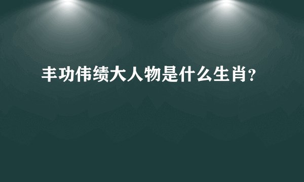 丰功伟绩大人物是什么生肖？
