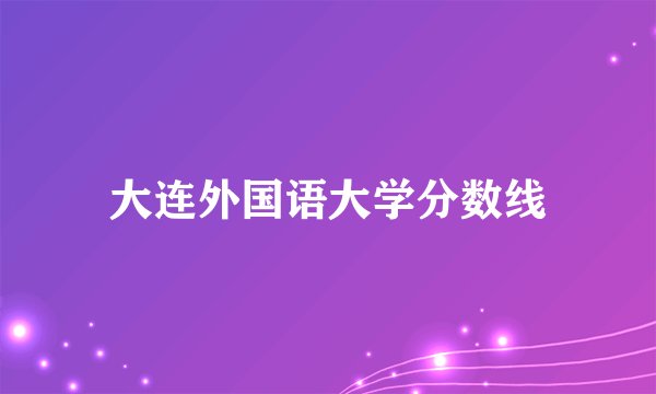 大连外国语大学分数线