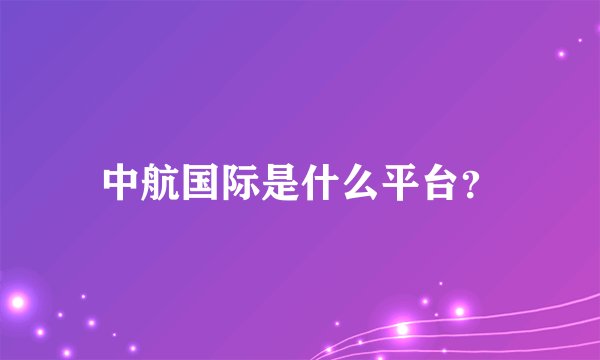 中航国际是什么平台？