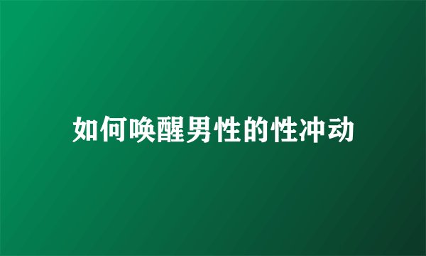 如何唤醒男性的性冲动